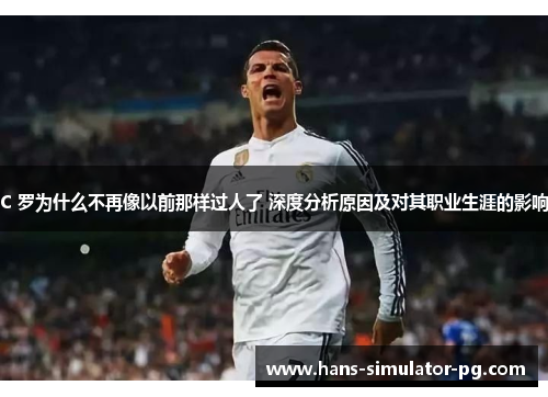 C 罗为什么不再像以前那样过人了 深度分析原因及对其职业生涯的影响