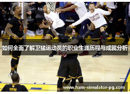 如何全面了解卫猛运动员的职业生涯历程与成就分析