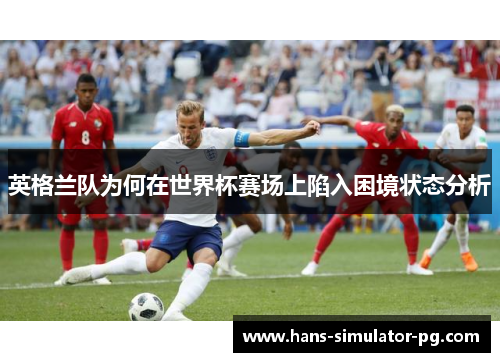 英格兰队为何在世界杯赛场上陷入困境状态分析