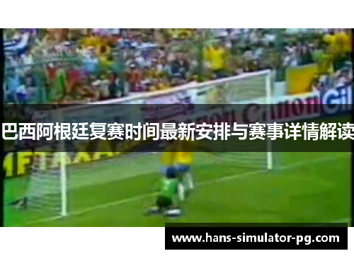 巴西阿根廷复赛时间最新安排与赛事详情解读