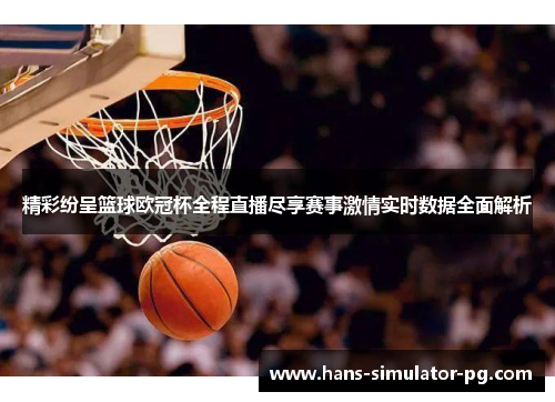 精彩纷呈篮球欧冠杯全程直播尽享赛事激情实时数据全面解析
