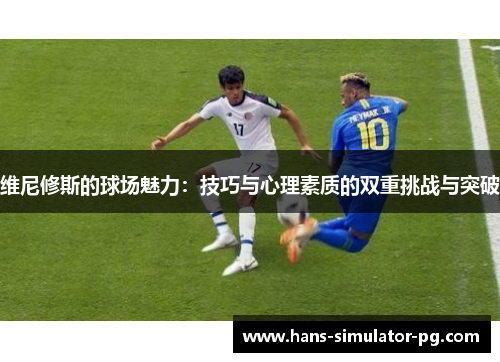 维尼修斯的球场魅力：技巧与心理素质的双重挑战与突破
