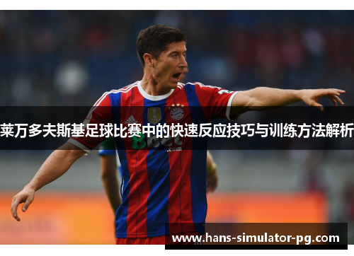 莱万多夫斯基足球比赛中的快速反应技巧与训练方法解析