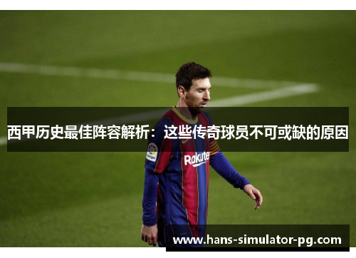 西甲历史最佳阵容解析：这些传奇球员不可或缺的原因
