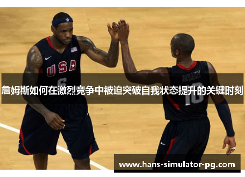 詹姆斯如何在激烈竞争中被迫突破自我状态提升的关键时刻