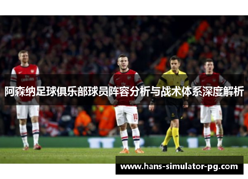 阿森纳足球俱乐部球员阵容分析与战术体系深度解析