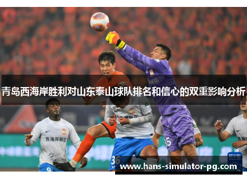 青岛西海岸胜利对山东泰山球队排名和信心的双重影响分析