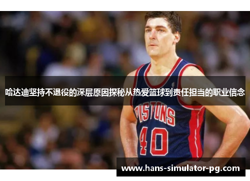 哈达迪坚持不退役的深层原因探秘从热爱篮球到责任担当的职业信念