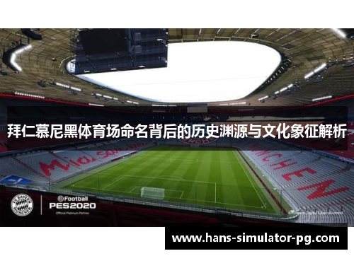 拜仁慕尼黑体育场命名背后的历史渊源与文化象征解析