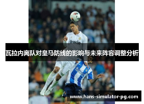 瓦拉内离队对皇马防线的影响与未来阵容调整分析 瓦拉内离队对皇马防线的影响与未来阵容调整分析