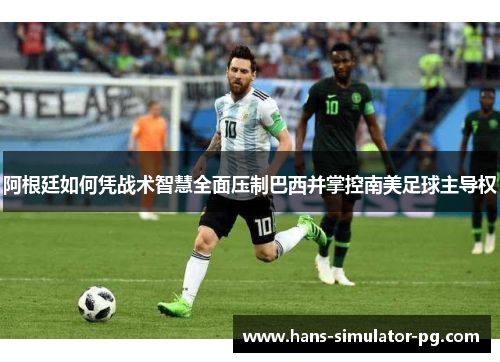 阿根廷如何凭战术智慧全面压制巴西并掌控南美足球主导权