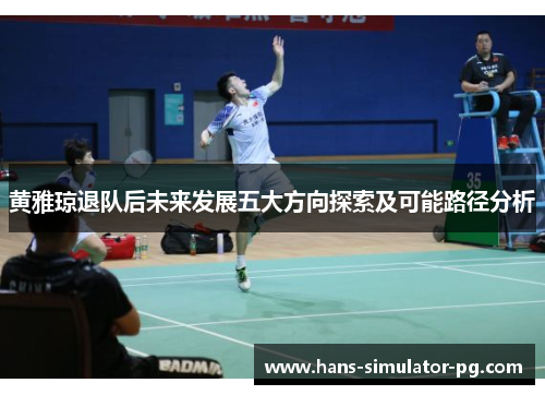 黄雅琼退队后未来发展五大方向探索及可能路径分析