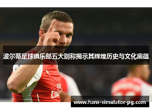 波尔蒂足球俱乐部五大别称揭示其辉煌历史与文化底蕴