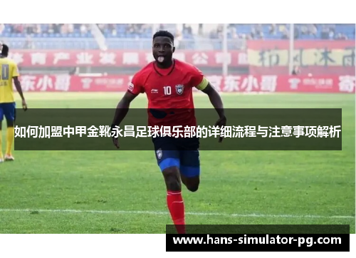如何加盟中甲金靴永昌足球俱乐部的详细流程与注意事项解析