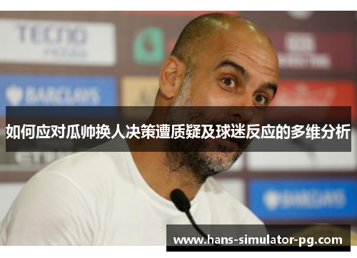 如何应对瓜帅换人决策遭质疑及球迷反应的多维分析 如何应对瓜帅换人决策遭质疑及球迷反应的多维分析