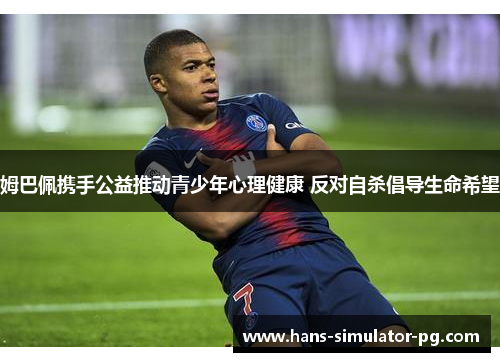 姆巴佩携手公益推动青少年心理健康 反对自杀倡导生命希望