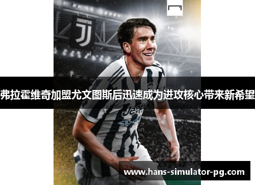 弗拉霍维奇加盟尤文图斯后迅速成为进攻核心带来新希望