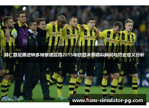 拜仁慕尼黑逆转多特蒙德赢得2013年欧冠决赛精彩瞬间与历史意义分析 拜仁慕尼黑逆转多特蒙德赢得2013年欧冠决赛精彩瞬间与历史意义分析
