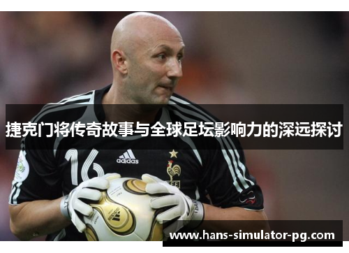 捷克门将传奇故事与全球足坛影响力的深远探讨 捷克门将传奇故事与全球足坛影响力的深远探讨
