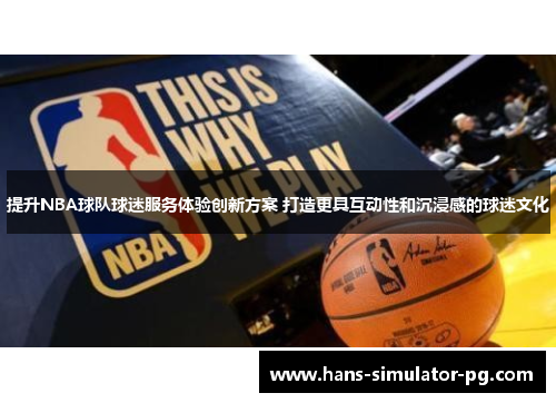 提升NBA球队球迷服务体验创新方案 打造更具互动性和沉浸感的球迷文化 提升NBA球队球迷服务体验创新方案 打造更具互动性和沉浸感的球迷文化