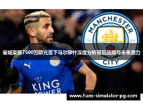 曼城豪掷7500万欧元签下马尔穆什深度分析背后战略与未来潜力