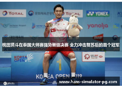 桃田贤斗在泰国大师赛强势晋级决赛 全力冲击复苏后的首个冠军 桃田贤斗在泰国大师赛强势晋级决赛 全力冲击复苏后的首个冠军