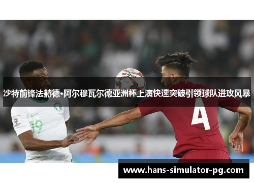 沙特前锋法赫德·阿尔穆瓦尔德亚洲杯上演快速突破引领球队进攻风暴 沙特前锋法赫德·阿尔穆瓦尔德亚洲杯上演快速突破引领球队进攻风暴