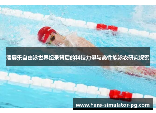潘展乐自由泳世界纪录背后的科技力量与高性能泳衣研究探索