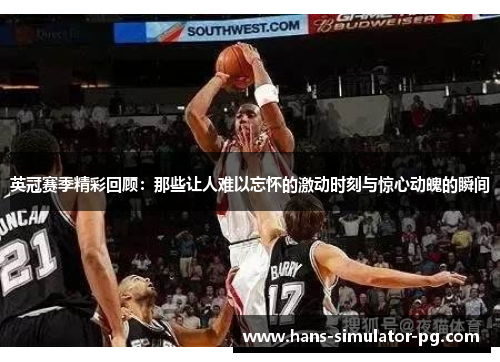 英冠赛季精彩回顾:那些让人难以忘怀的激动时刻与惊心动魄的瞬间 英冠赛季精彩回顾:那些让人难以忘怀的激动时刻与惊心动魄的瞬间