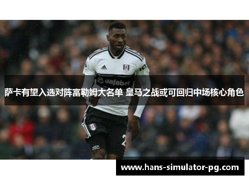 萨卡有望入选对阵富勒姆大名单 皇马之战或可回归中场核心角色