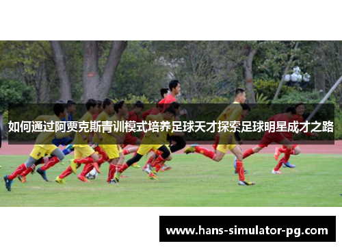 如何通过阿贾克斯青训模式培养足球天才探索足球明星成才之路