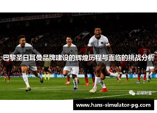 巴黎圣日耳曼品牌建设的辉煌历程与面临的挑战分析