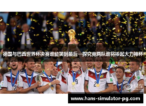 德国与巴西世界杯决赛谁能笑到最后一探究竟两队谁将捧起大力神杯