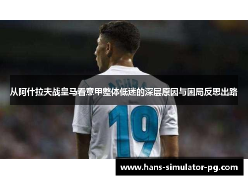 从阿什拉夫战皇马看意甲整体低迷的深层原因与困局反思出路