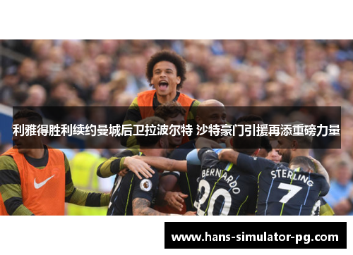 利雅得胜利续约曼城后卫拉波尔特 沙特豪门引援再添重磅力量 利雅得胜利续约曼城后卫拉波尔特 沙特豪门引援再添重磅力量