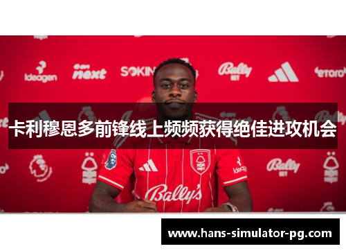 卡利穆恩多前锋线上频频获得绝佳进攻机会 卡利穆恩多前锋线上频频获得绝佳进攻机会