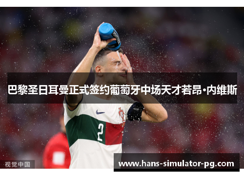 巴黎圣日耳曼正式签约葡萄牙中场天才若昂·内维斯