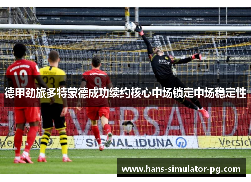 德甲劲旅多特蒙德成功续约核心中场锁定中场稳定性