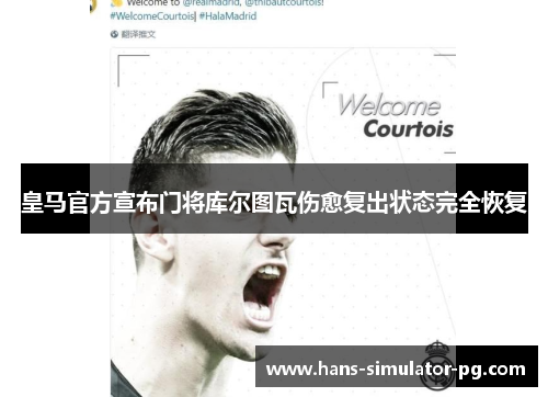 皇马官方宣布门将库尔图瓦伤愈复出状态完全恢复