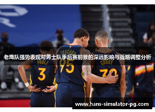 老鹰队强势表现对勇士队季后赛前景的深远影响与战略调整分析 老鹰队强势表现对勇士队季后赛前景的深远影响与战略调整分析