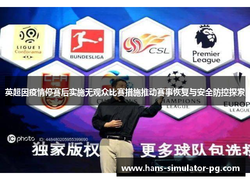 英超因疫情停赛后实施无观众比赛措施推动赛事恢复与安全防控探索