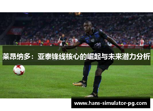 莱昂纳多：亚泰锋线核心的崛起与未来潜力分析