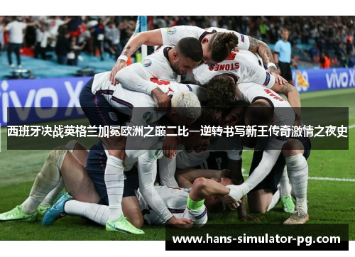 西班牙决战英格兰加冕欧洲之巅二比一逆转书写新王传奇激情之夜史