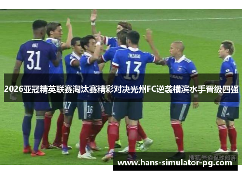 2026亚冠精英联赛淘汰赛精彩对决光州FC逆袭横滨水手晋级四强 2026亚冠精英联赛淘汰赛精彩对决光州FC逆袭横滨水手晋级四强