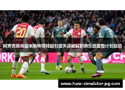 阿贾克斯高层米斯林塔特因引援失误被解职俱乐部重整计划启动