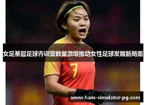 女足基层足球青训营数量激增推动女性足球发展新局面